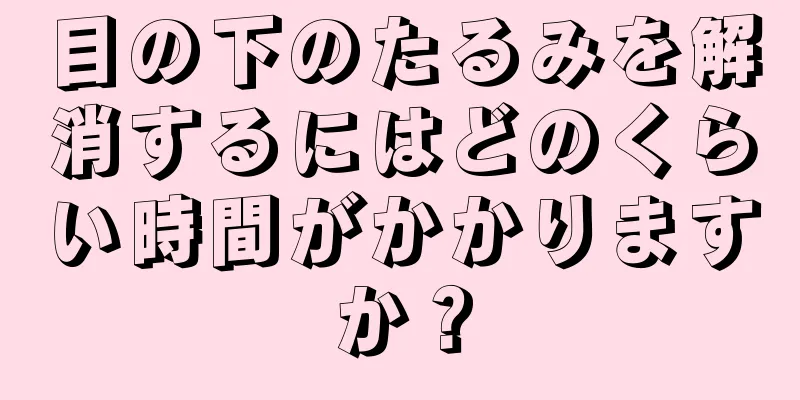 目の下のたるみを解消するにはどのくらい時間がかかりますか？