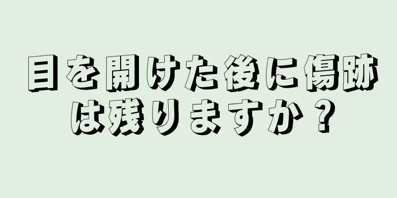 目を開けた後に傷跡は残りますか？