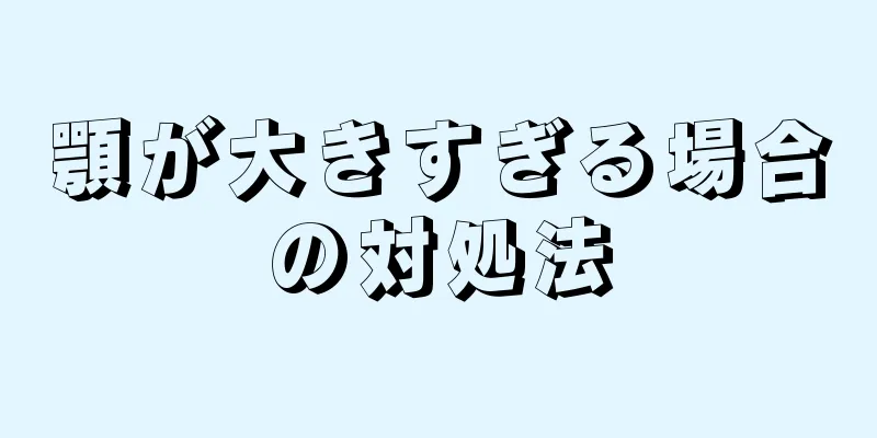顎が大きすぎる場合の対処法