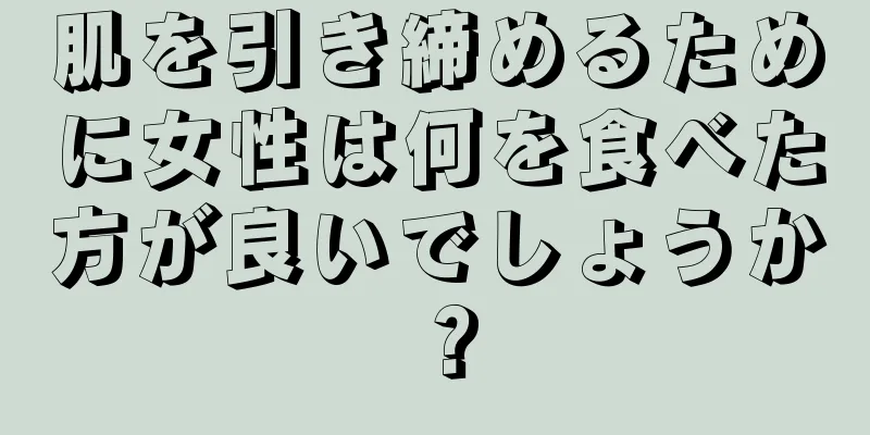 肌を引き締めるために女性は何を食べた方が良いでしょうか？