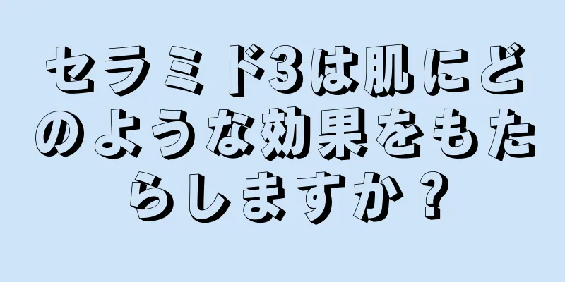 セラミド3は肌にどのような効果をもたらしますか？