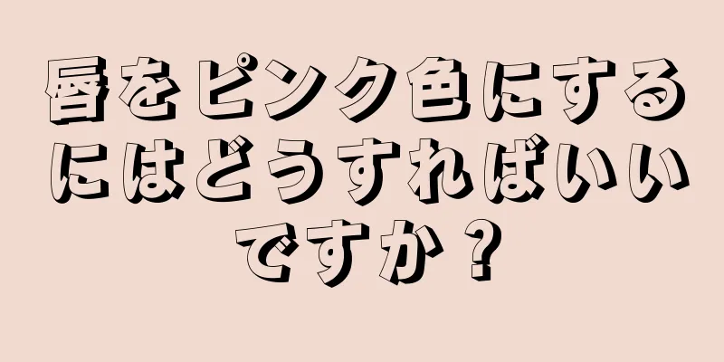 唇をピンク色にするにはどうすればいいですか？