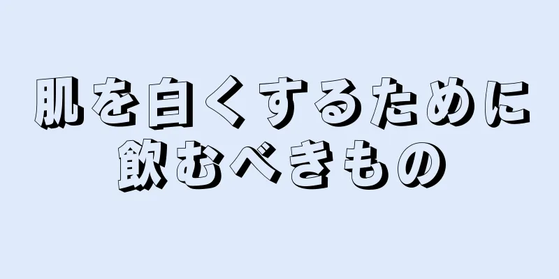 肌を白くするために飲むべきもの