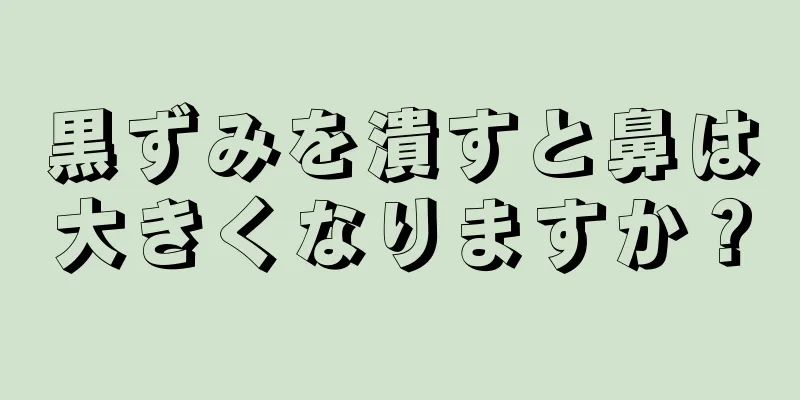 黒ずみを潰すと鼻は大きくなりますか？