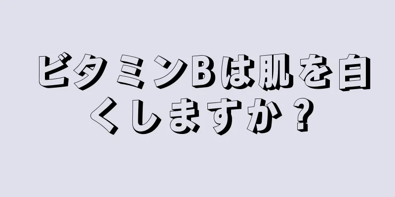 ビタミンBは肌を白くしますか？