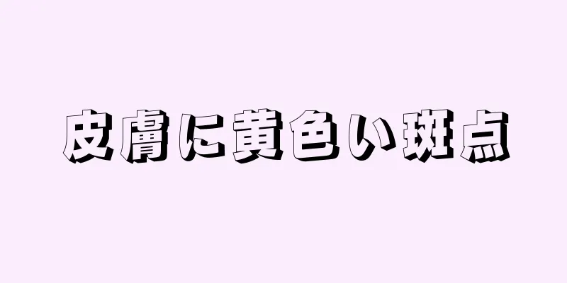 皮膚に黄色い斑点