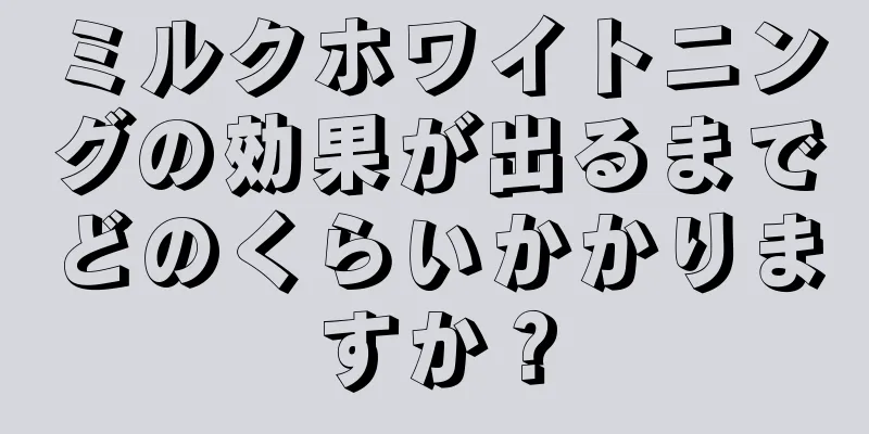 ミルクホワイトニングの効果が出るまでどのくらいかかりますか？