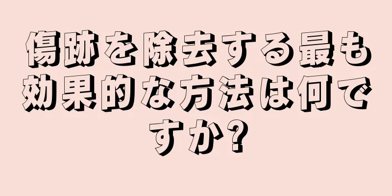 傷跡を除去する最も効果的な方法は何ですか?