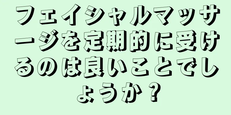 フェイシャルマッサージを定期的に受けるのは良いことでしょうか？