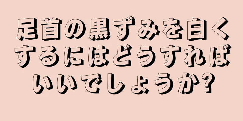 足首の黒ずみを白くするにはどうすればいいでしょうか?