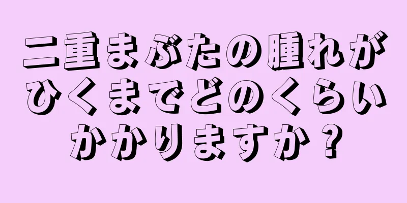 二重まぶたの腫れがひくまでどのくらいかかりますか？