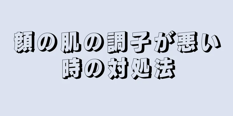 顔の肌の調子が悪い時の対処法