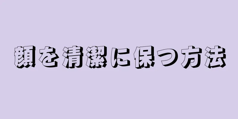 顔を清潔に保つ方法