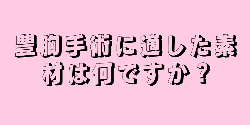 豊胸手術に適した素材は何ですか？