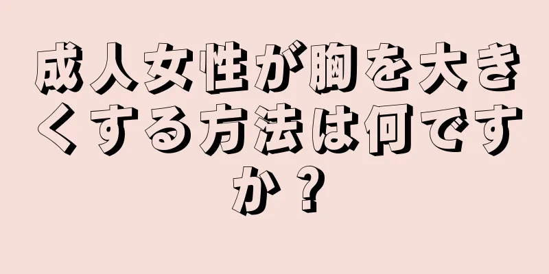 成人女性が胸を大きくする方法は何ですか？