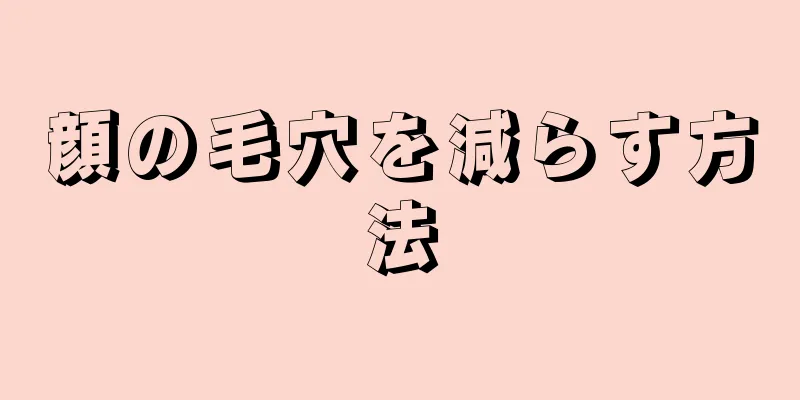 顔の毛穴を減らす方法