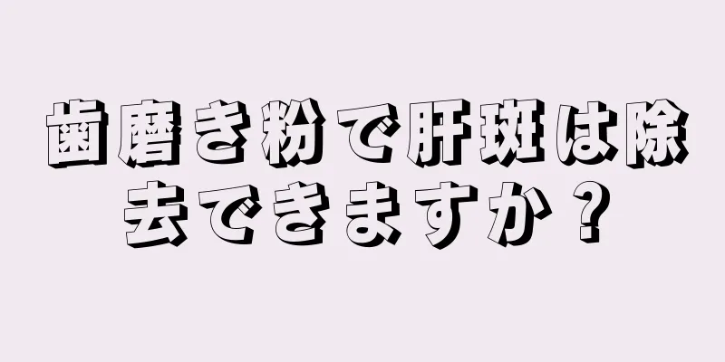 歯磨き粉で肝斑は除去できますか？