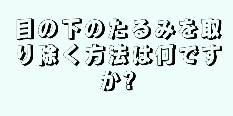 目の下のたるみを取り除く方法は何ですか?