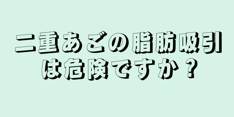 二重あごの脂肪吸引は危険ですか？