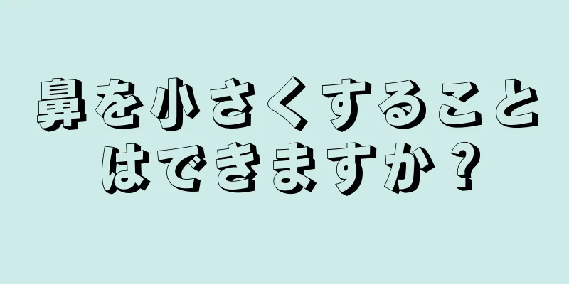 鼻を小さくすることはできますか？