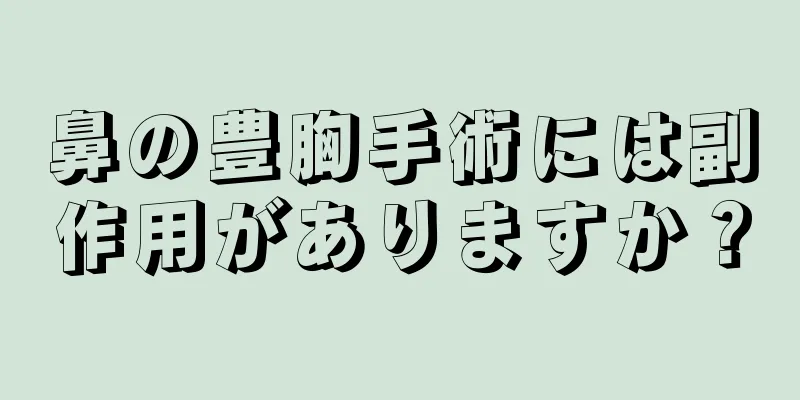 鼻の豊胸手術には副作用がありますか？