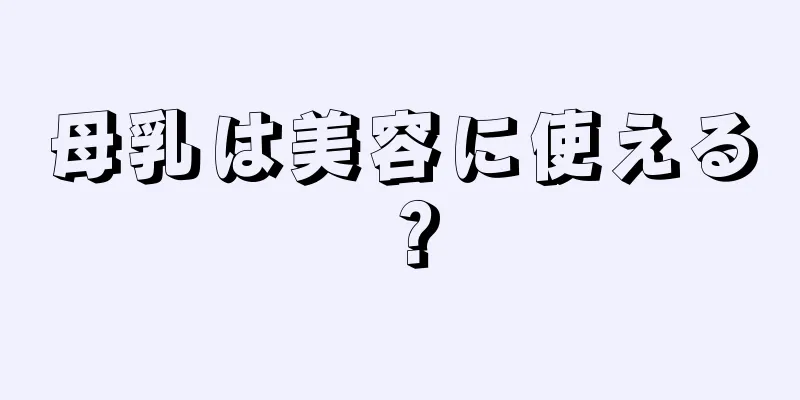 母乳は美容に使える？