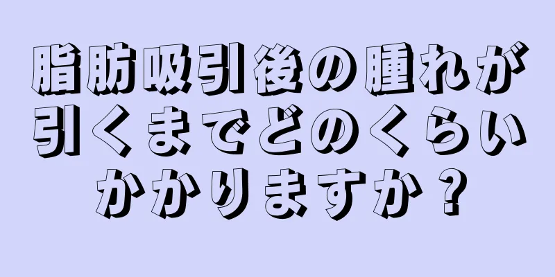 脂肪吸引後の腫れが引くまでどのくらいかかりますか？
