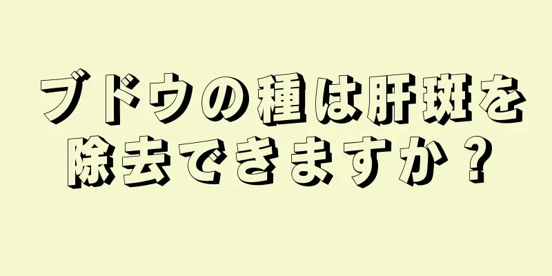 ブドウの種は肝斑を除去できますか？