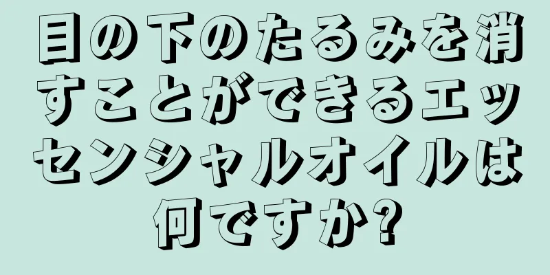 目の下のたるみを消すことができるエッセンシャルオイルは何ですか?
