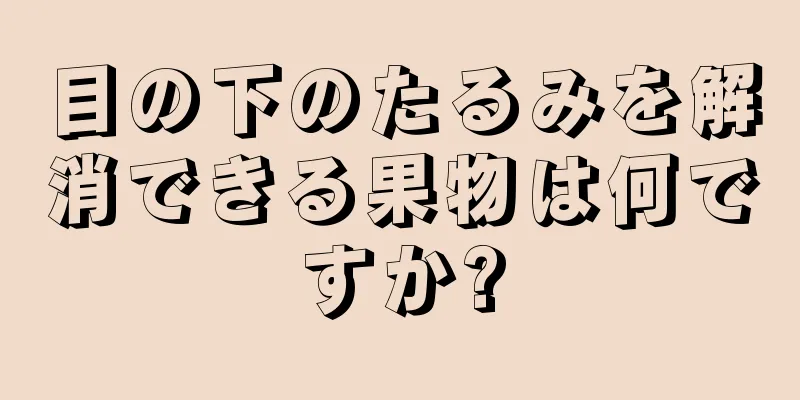 目の下のたるみを解消できる果物は何ですか?