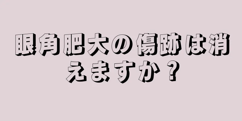 眼角肥大の傷跡は消えますか？