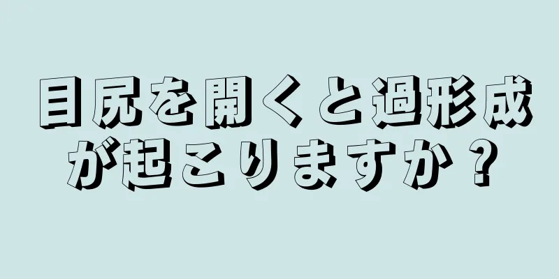 目尻を開くと過形成が起こりますか？