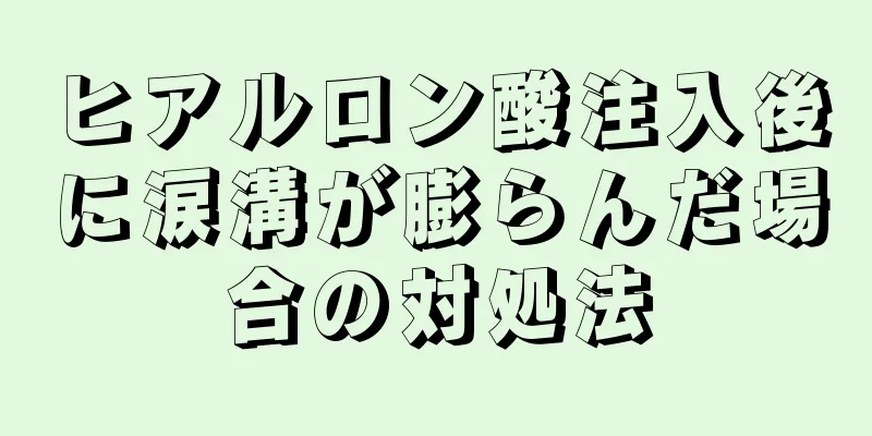 ヒアルロン酸注入後に涙溝が膨らんだ場合の対処法