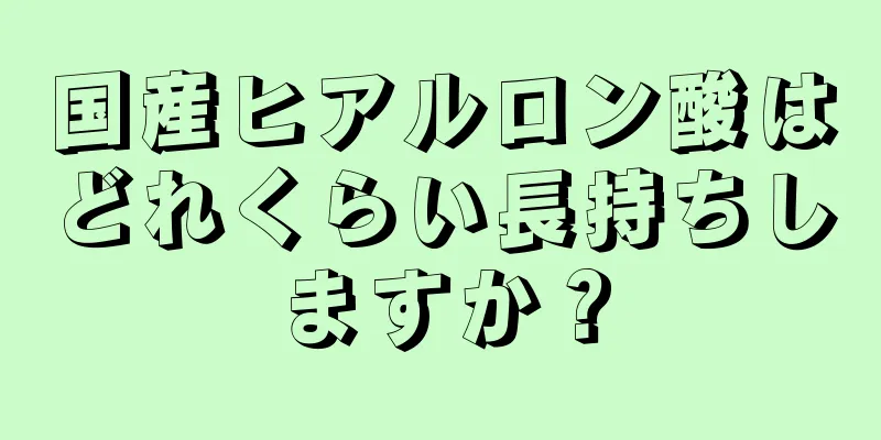 国産ヒアルロン酸はどれくらい長持ちしますか？