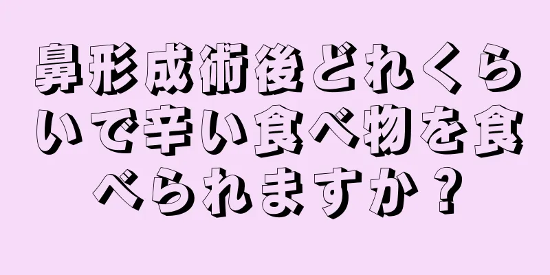 鼻形成術後どれくらいで辛い食べ物を食べられますか？