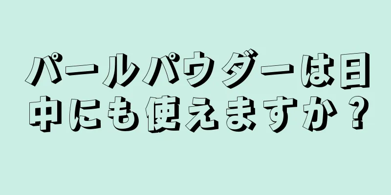 パールパウダーは日中にも使えますか？