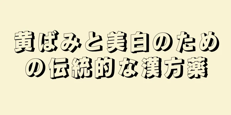 黄ばみと美白のための伝統的な漢方薬
