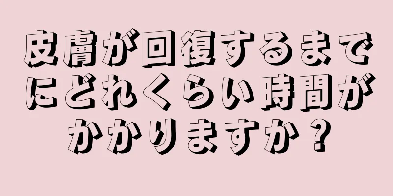 皮膚が回復するまでにどれくらい時間がかかりますか？