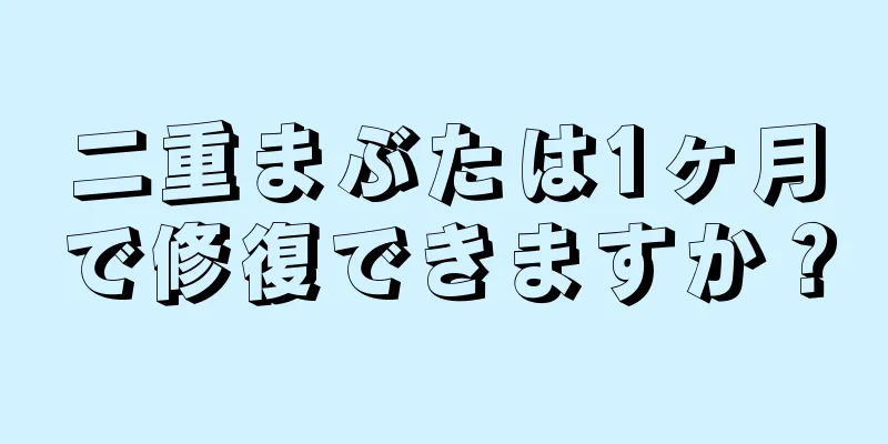 二重まぶたは1ヶ月で修復できますか？