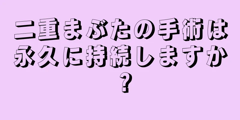 二重まぶたの手術は永久に持続しますか？