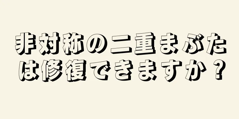 非対称の二重まぶたは修復できますか？