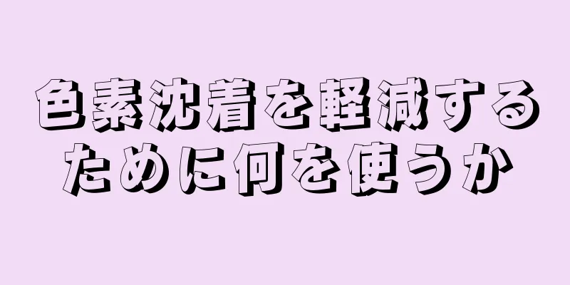 色素沈着を軽減するために何を使うか