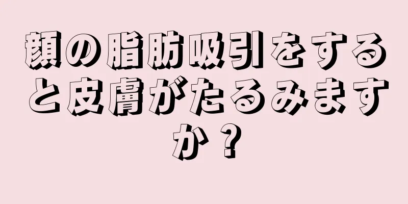 顔の脂肪吸引をすると皮膚がたるみますか？