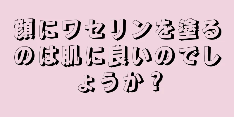 顔にワセリンを塗るのは肌に良いのでしょうか？