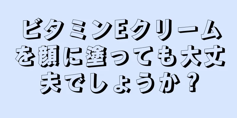 ビタミンEクリームを顔に塗っても大丈夫でしょうか？