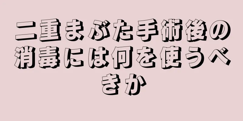 二重まぶた手術後の消毒には何を使うべきか