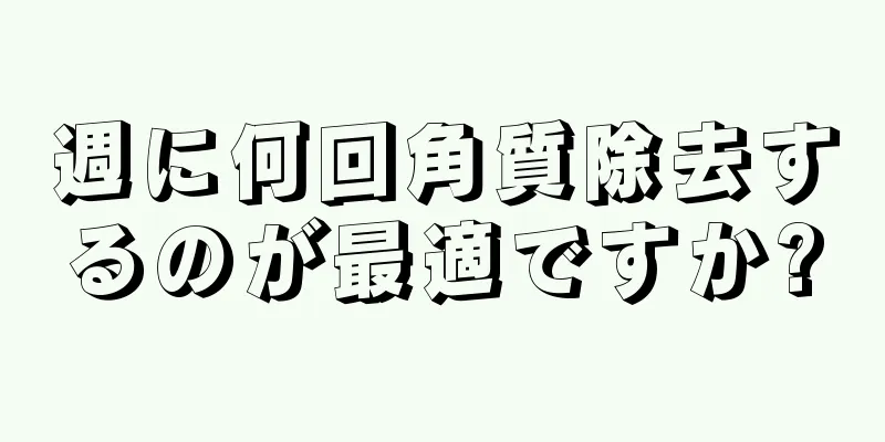 週に何回角質除去するのが最適ですか?