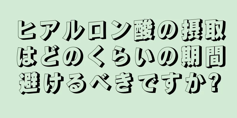ヒアルロン酸の摂取はどのくらいの期間避けるべきですか?