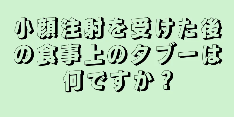 小顔注射を受けた後の食事上のタブーは何ですか？