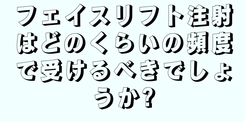 フェイスリフト注射はどのくらいの頻度で受けるべきでしょうか?